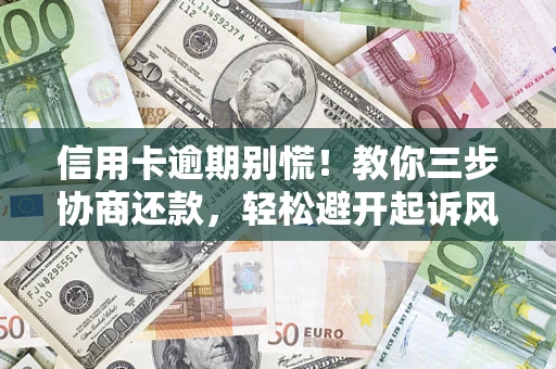 济南信用卡逾期别慌！教你三步协商还款，轻松避开起诉风险