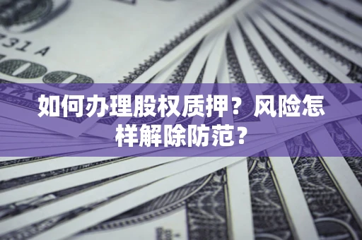 济南如何办理股权质押？风险怎样解除防范？